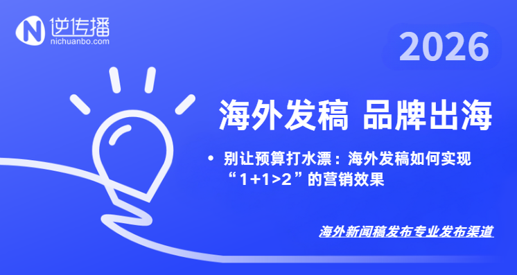 別讓預(yù)算打水漂：海外發(fā)稿如何實(shí)現(xiàn)“1+1>2”的營(yíng)銷效果